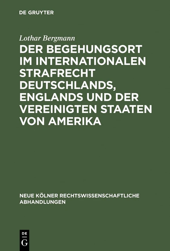 Der Begehungsort im internationalen Strafrecht Deutschlands, Englands und der Vereinigten Staaten von Amerika: 48 (Neue Kölner Rechtswissenschaftliche Abhandlungen)