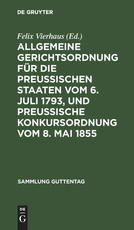 Allgemeine Gerichtsordnung für die Preussischen Staaten vom 6. Juli 1793, und Preussische Konkursordnung vom 8. Mai 1855: Text-ausgabe Der Noch ... Und Sachregister: 7 (Sammlung Guttentag)