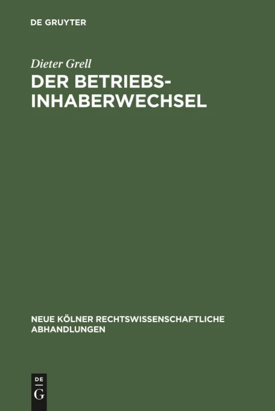 Der Betriebsinhaberwechsel: Zugleich ein Beitrag zur Lehre vom Arbeitsverhältnis und Betrieb: 7 (Neue Kölner rechtswissenschaftliche Abhandlungen, 7)