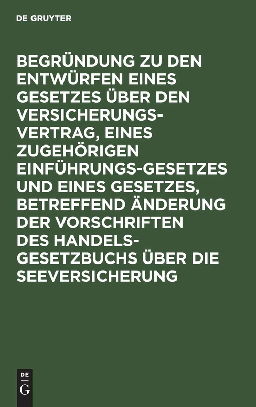Begründung Zu Den Entwürfen Eines Gesetzes Über Den Versicherungsvertrag, Eines Zugehörigen Einführungsgesetzes Und Eines Gesetzes, Betreffend ... Der Beiden Veröffentlichten Gesetzentwürfe