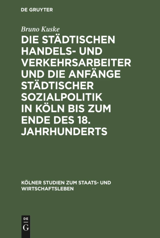 Die städtischen Handels- und Verkehrsarbeiter und die Anfänge städtischer Sozialpolitik in Köln bis zum Ende des 18. Jahrhunderts: 8 (Kölner Studien Zum Staats- Und Wirtschaftsleben)
