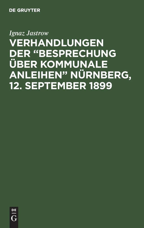 Verhandlungen der "Besprechung über kommunale Anleihen" Nürnberg, 12. September 1899: Mit 7 Anlagen Und Sachregister
