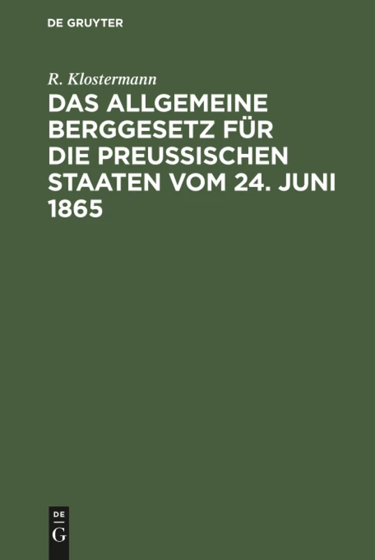 Das allgemeine Berggesetz für die Preußischen Staaten vom 24. Juni 1865: Nebst Einleitung Und Kommentar. Mit Vergleichender Berücksichtigung Der Übrigen Deutschen Berggesetze