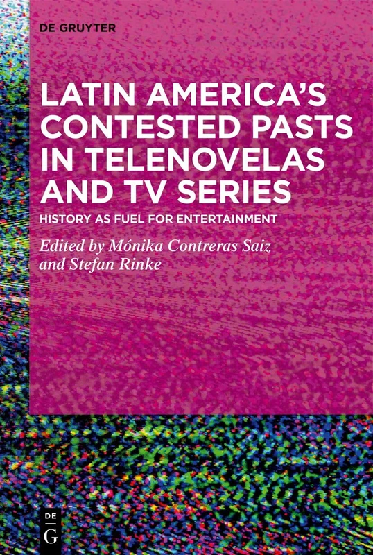 Latin America’s Contested Pasts in Telenovelas and TV Series: History as Fuel for Entertainment