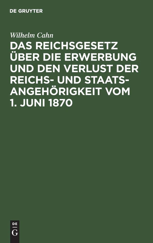 Das Reichsgesetz Über Die Erwerbung Und Den Verlust Der Reichs- Und Staatsangehörigkeit Vom 1. Juni 1870: Erläutert Mit Benutzung Amtlicher Quellen ... Der Ausländischen Gesetzgebung