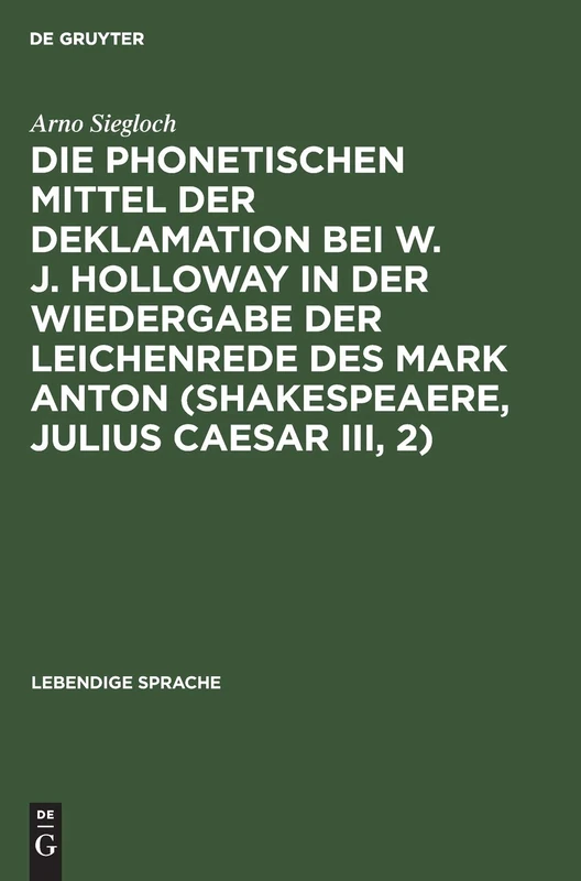 Die Phonetischen Mittel Der Deklamation Bei W. J. Holloway in Der Wiedergabe Der Leichenrede Des Mark Anton (Shakespeaere, Julius Caesar III, 2): 7 (Lebendige Sprache)