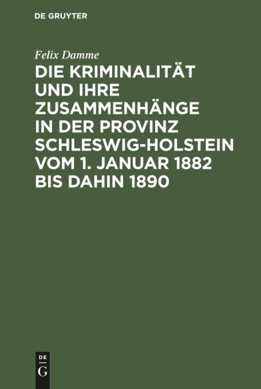 Die Kriminalität und ihre Zusammenhänge in der Provinz Schleswig-Holstein vom 1. Januar 1882 bis dahin 1890: Eine Kulturstudie Auf Statistischer Grundlage