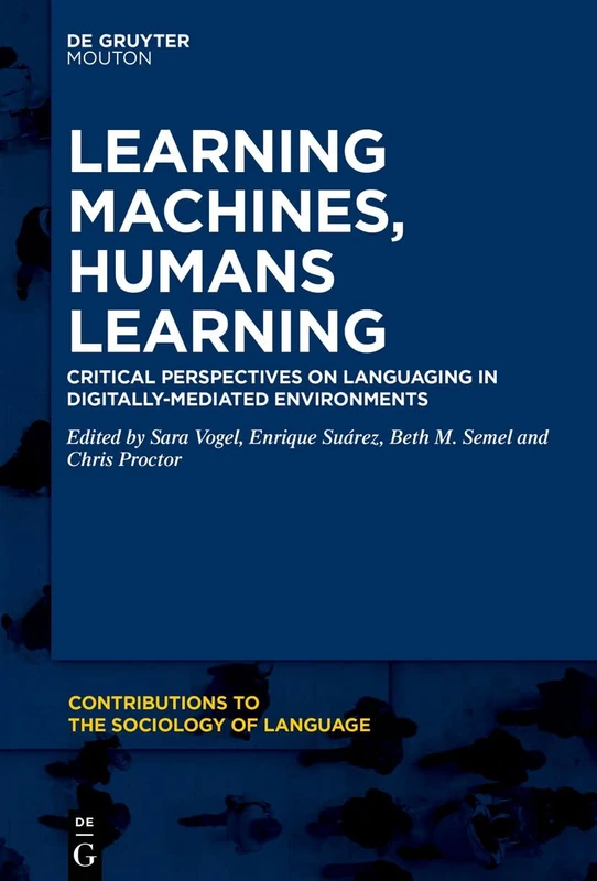 Learning Machines, Humans Learning: Critical Perspectives on Languaging in Digitally-Mediated Environments (Contributions to the Sociology of Language [CSL], 126)