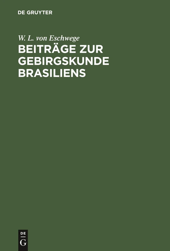 Beiträge Zur Gebirgskunde Brasiliens: Mit Vier Petrographisch-Geognostischen Karten Und Profildurchschnitten