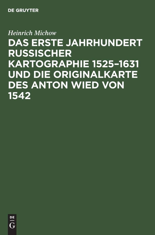 Das Erste Jahrhundert Russischer Kartographie 1525-1631 Und Die Originalkarte Des Anton Wied Von 1542