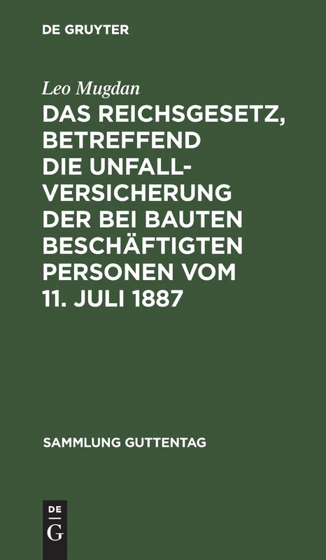 Das Reichsgesetz, Betreffend Die Unfallversicherung Der Bei Bauten Beschäftigten Personen Vom 11. Juli 1887: Text-Ausgabe Mit Anmerkungen Und Sachregister: 28 (Sammlung Guttentag)