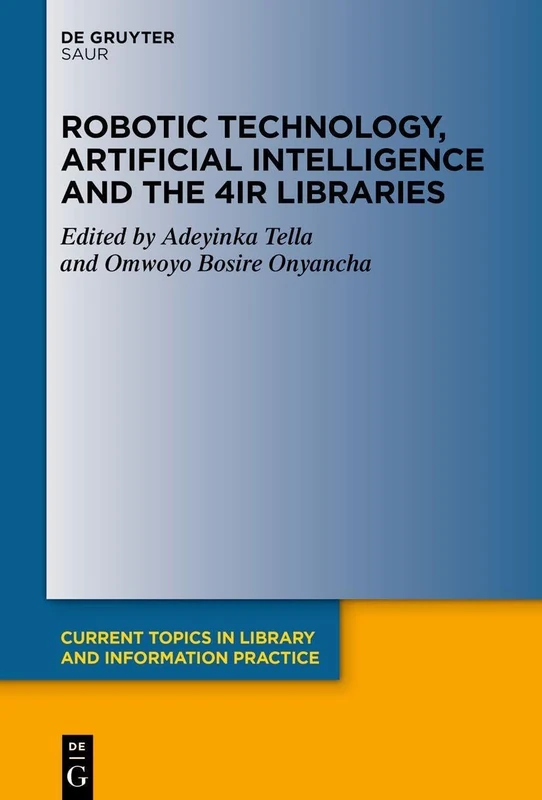 Robotic Technology, Artificial Intelligence and the 4IR Libraries (Current Topics in Library and Information Practice)