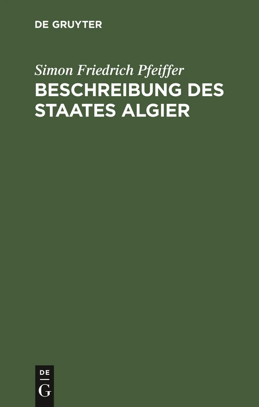 Beschreibung Des Staates Algier: Nebst Den Bewohnern Desselben. ALS Anhang Zu Seinen Reisen Und Fünfjährigen Gefangenschaft