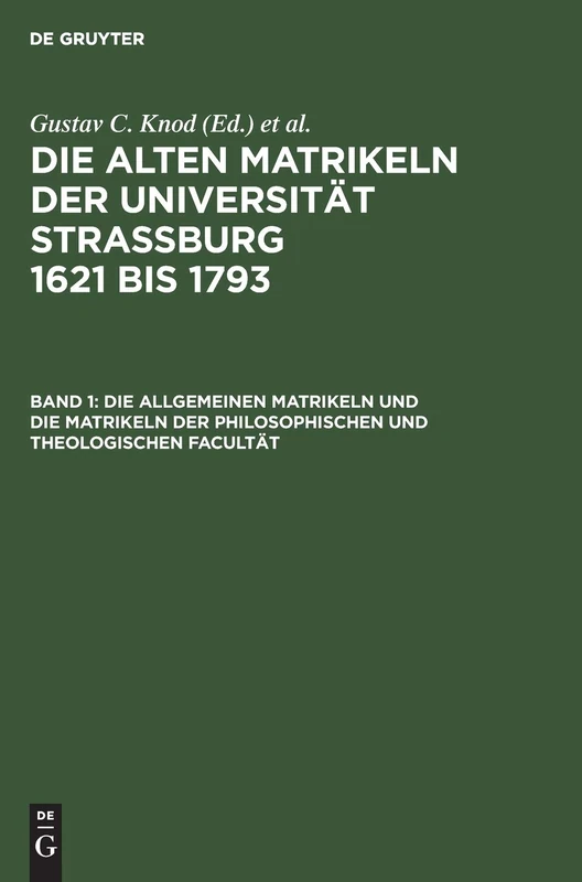 Die Allgemeinen Matrikeln Und Die Matrikeln Der Philosophischen Und Theologischen Facultät: Aus Die Alten Matrikeln Der Universität Strassburg ... Und Akten Der Stadt Strassburg/ Abt. 3)