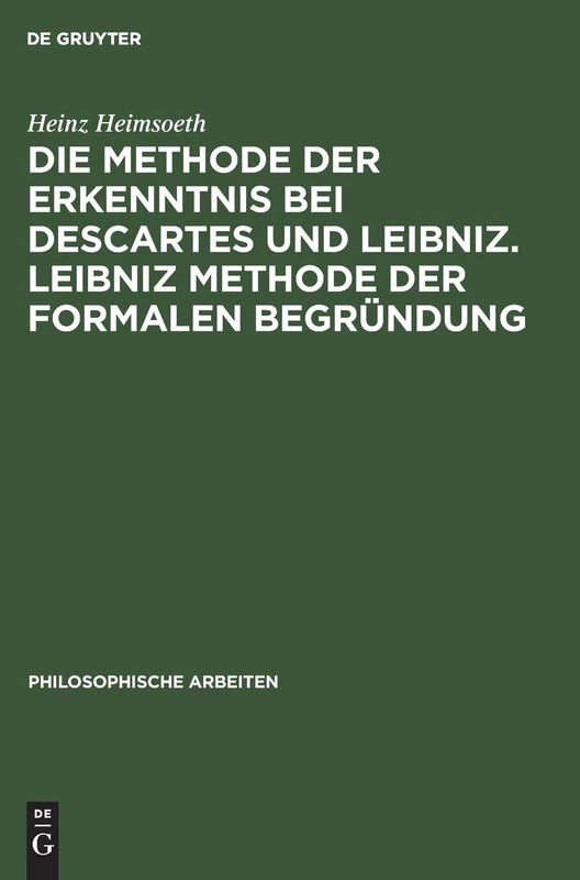 Die Methode Der Erkenntnis Bei Descartes Und Leibniz. Leibniz Methode Der Formalen Begründung: Erkenntnislehre Und Monadologie: 6 (Philosophische Arbeiten)