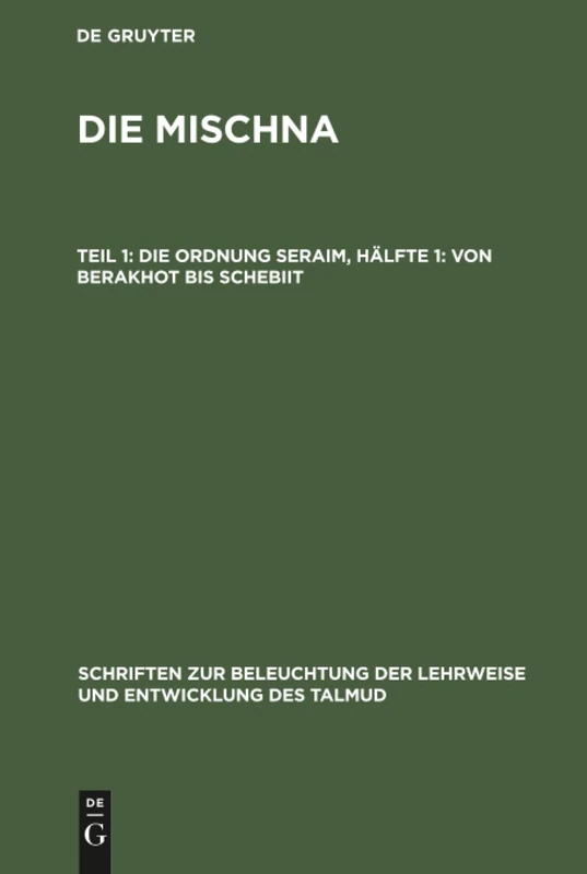 Die Ordnung Seraim, Hälfte 1: Von Berakhot bis Schebiit (Schriften Zur Beleuchtung der Lehrweise Und Entwicklung Des Talmud)