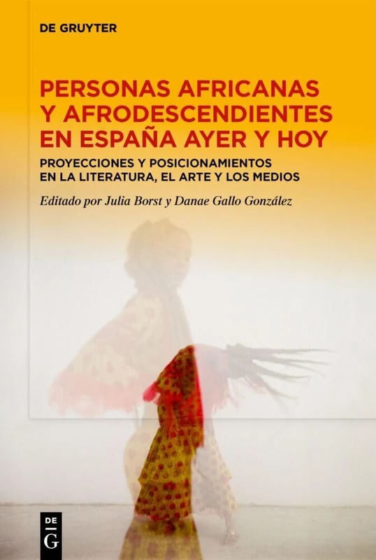 Personas Africanas Y Afrodescendientes En España Ayer Y Hoy: Proyecciones Y Posicionamientos En La Literatura, El Arte Y Los Medios