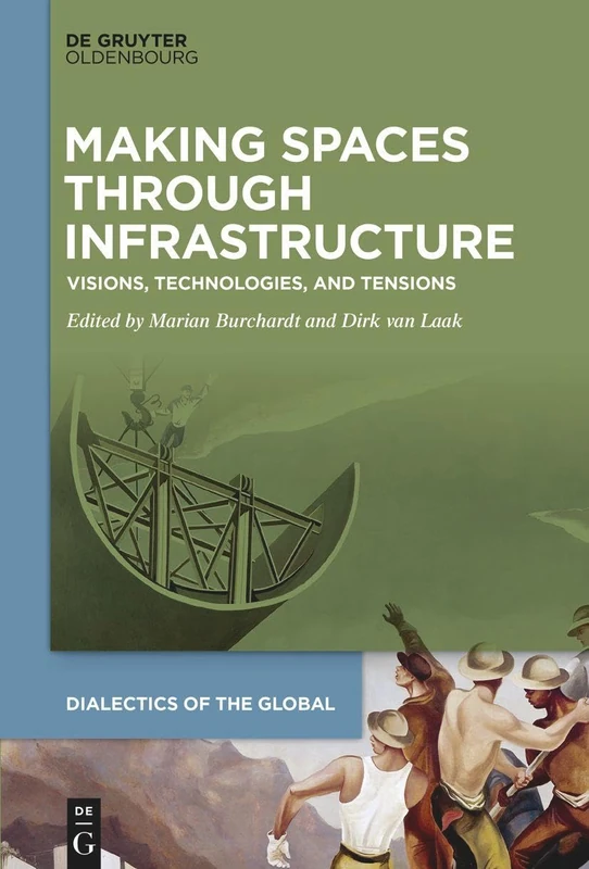 Making Spaces through Infrastructure: Visions, Technologies, and Tensions: 16 (Dialectics of the Global, 16)