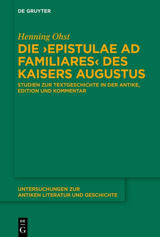 Die ›Epistulae ad familiares‹ des Kaisers Augustus: Studien zur Textgeschichte in der Antike, Edition und Kommentar: 152 (Untersuchungen zur Antiken Literatur und Geschichte, 152)