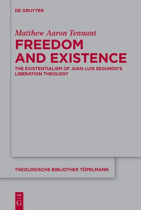 Freedom and Existence: The Existentialism of Juan Luis Segundo's Liberation Theology: 205 (Theologische Bibliothek Topelmann, 205)