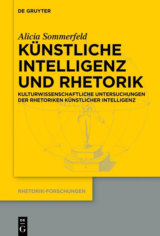 Künstliche Intelligenz Und Rhetorik: Kulturwissenschaftliche Untersuchungen Der Rhetoriken Künstlicher Intelligenz: 25 (Rhetorik-Forschungen)