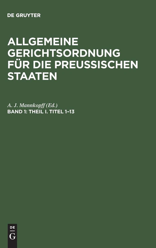Theil I. Titel 1-13: Aus: Allgemeine Gerichtsordnung Für Die Preussischen Staaten : in Verbindung Mit Den Dieselbe Ergänzenden, ... Und Justiz-ministerial-rescripten