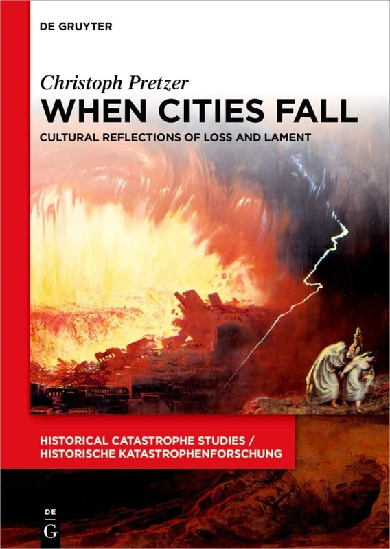 When Cities Fall: Cultural Reflections of Loss and Lament (Historical Catastrophe Studies / Historische Katastrophenforschung)