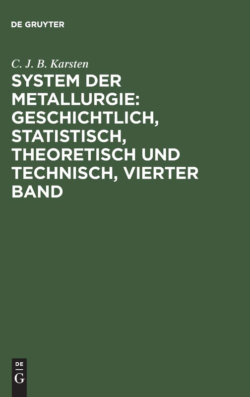 System der Metallurgie: geschichtlich, statistisch, theoretisch und technisch, Vierter Band: 4