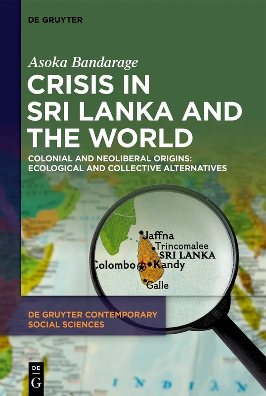Crisis in Sri Lanka and the World: Colonial and Neoliberal Origins: Ecological and Collective Alternatives: 30 (De Gruyter Contemporary Social Sciences, 30) - Image 1