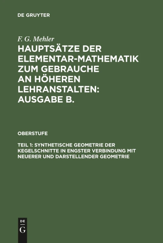 Hauptsätze der Elementar-Mathematik zum Gebrauche an höheren Lehranstalten: Ausgabe B., Teil 1, Synthetische Geometrie der Kegelschnitte in engster Verbindung mit neuerer und darstellender Geometrie
