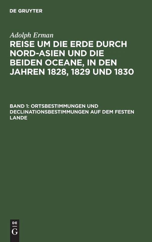 Ortsbestimmungen Und Declinationsbestimmungen Auf Dem Festen Lande: Aus: Reise Um Die Erde Durch Nord-Asien Und Die Beiden Oceane in Den Jahren 1828, ... Und Mit Einem Atlas Begleitet, Abth. 2, Bd. 1