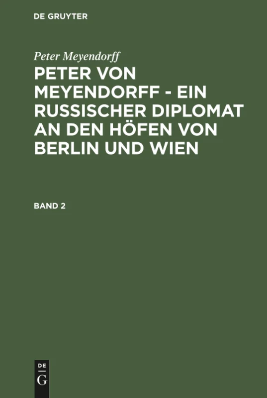 Peter von Meyendorff - Ein russischer Diplomat an den Höfen von Berlin und Wien: Ein Russischer Diplomat an Den Höfen Von Berlin Und Wien; Politischer Und Privater Briefwechsel 1826-1863: 2