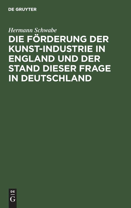 Die Förderung Der Kunst-Industrie in England Und Der Stand Dieser Frage in Deutschland: Für Staat Und Industrie, Gemeinden, Schul- Und Vereinswesen