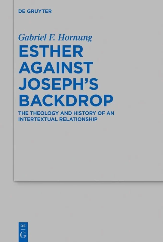 Esther against Joseph’s Backdrop: The Theology and History of an Intertextual Relationship: 553 (Beihefte zur Zeitschrift fur die Alttestamentliche Wissenschaft, 553)