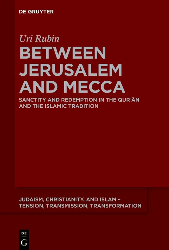 Between Jerusalem and Mecca: Sanctity and Redemption in the Qurʾān and the Islamic Tradition: 22 (Judaism, Christianity, and Islam – Tension, Transmission, Transformation, 22)