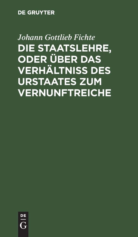 Die Staatslehre, Oder Über Das Verhältniß Des Urstaates Zum Vernunftreiche: In Vorträgen, Gehalten Im Sommer 1813 Auf Der Universität Zu Berlin