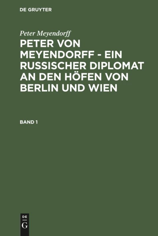 Peter von Meyendorff - Ein russischer Diplomat an den Höfen von Berlin und Wien: Ein Russischer Diplomat an Den Höfen Von Berlin Und Wien; Politischer Und Privater Briefwechsel 1826-1863: 1
