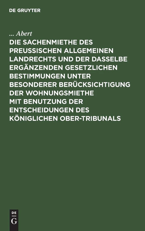 Die Sachenmiethe Des Preußischen Allgemeinen Landrechts Und Der Dasselbe Ergänzenden Gesetzlichen Bestimmungen Unter Besonderer Berücksichtigung Der ... Des Königlichen Ober-tribunals