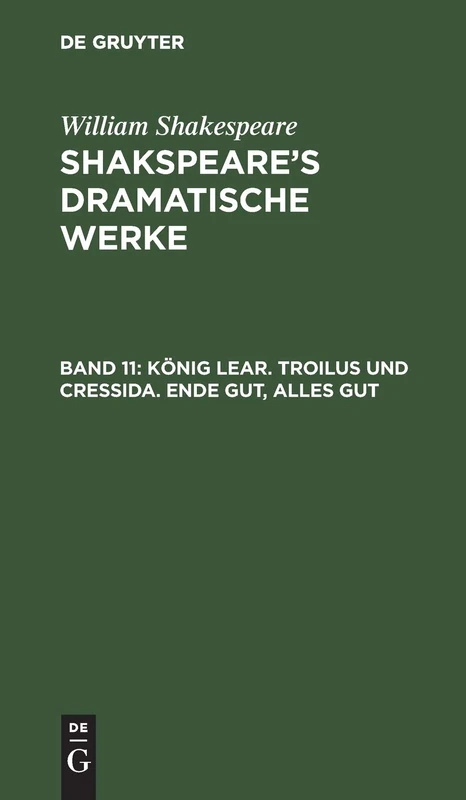 König Lear. Troilus Und Cressida. Ende Gut, Alles Gut: Dramatische Werke Shakespeare's Dramatische Werke: 11