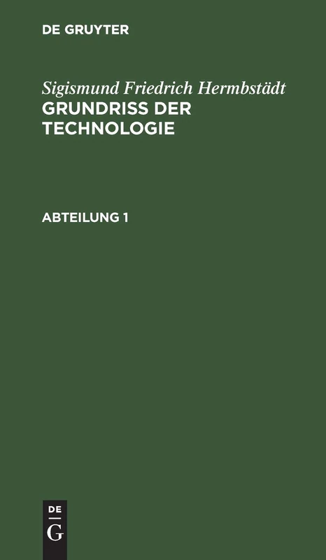 Sigismund Friedrich Hermbstädt: Grundriss Der Technologie, Oder Anleitung Zur Rationellen Kenntniß Und Beurtheilung Derjenigen Künste, Fabriken, ... Und Polizey-Wissenschaft in Näc: Abtheilung 1