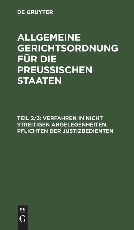 Verfahren in nicht streitigen Angelegenheiten. Pflichten der Justizbedienten: Aus: Allgemeine Gerichtsordnung Für Die Preußischen Staaten: [nebst] Register, Theil 2/3