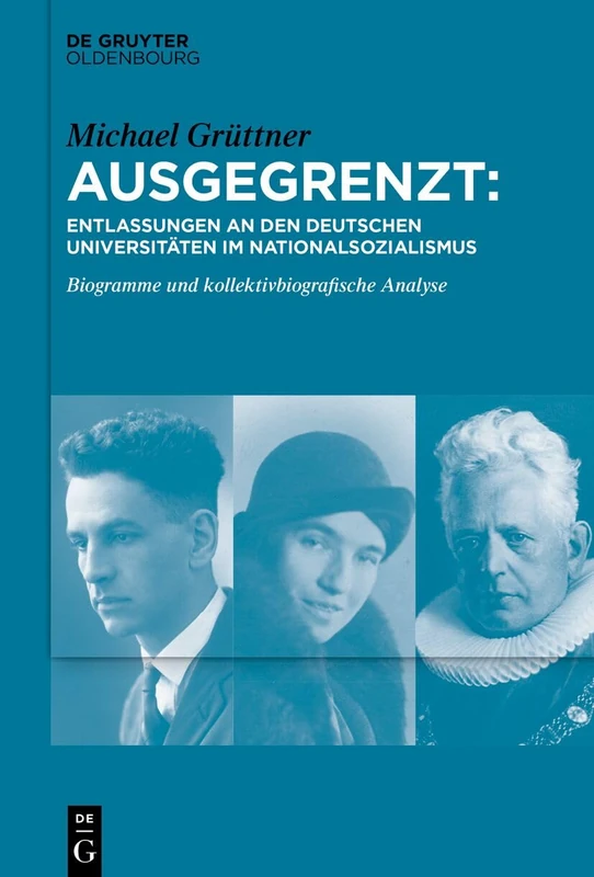 Ausgegrenzt: Entlassungen an den deutschen Universitäten im Nationalsozialismus: Biogramme und kollektivbiographische Analyse