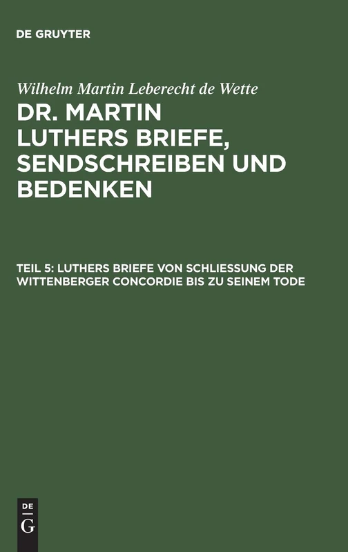 Luthers Briefe Von Schließung Der Wittenberger Concordie Bis Zu Seinem Tode: Aus: Briefe, Sendschreiben Und Bedenken Dr. Martin Luthers Briefe, Sendschreiben Und Bedenken