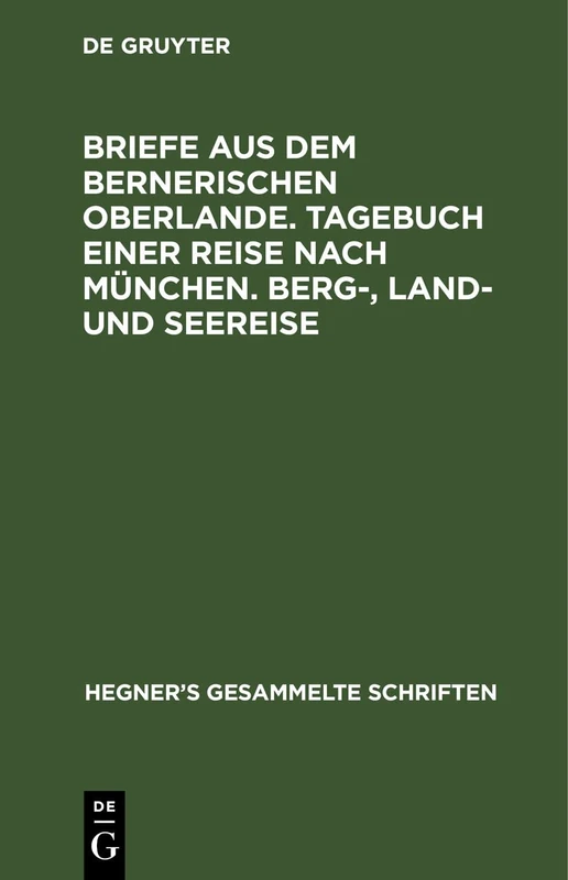 Briefe aus dem bernerischen Oberlande. Tagebuch einer Reise nach München. Berg-, Land- und Seereise: Aus Ulrich Hegner's Gesammelte Schriften: 4