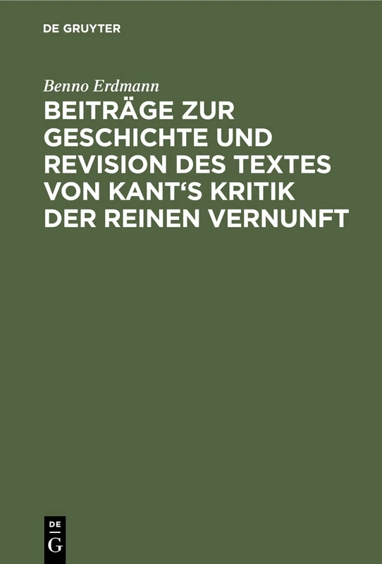 Beiträge zur Geschichte und Revision des Textes von Kant's Kritik der reinen Vernunft: Aus Kritik Der Reinen Vernunft; Immanuel Kant's Kritik Der Reinen Vernunft, Anhang