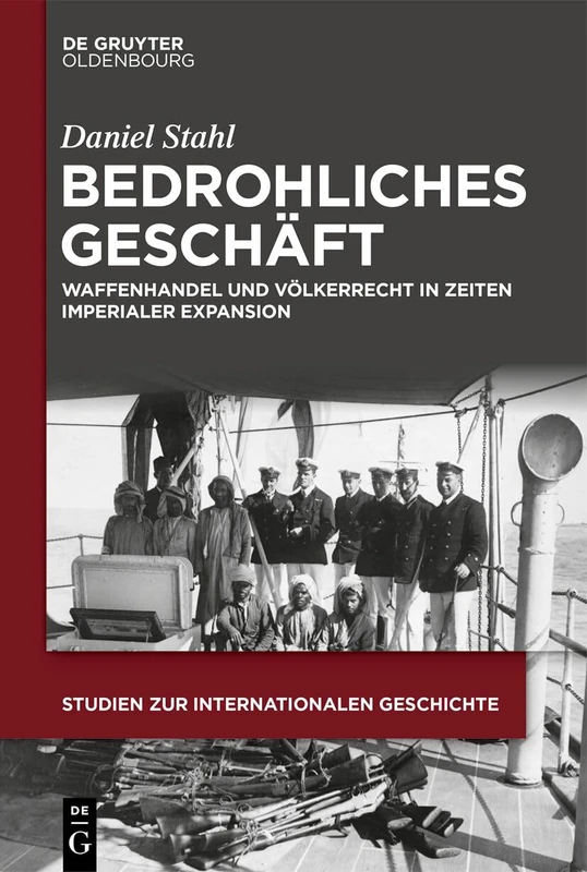 Bedrohliches Geschäft: Waffenhandel Und Völkerrecht in Zeiten Imperialer Expansion: 59 (Studien Zur Internationalen Geschichte)