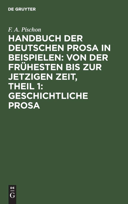 Handbuch Der Deutschen Prosa in Beispielen: Von Der Frühesten Bis Zur Jetzigen Zeit, Theil 1: Geschichtliche Prosa
