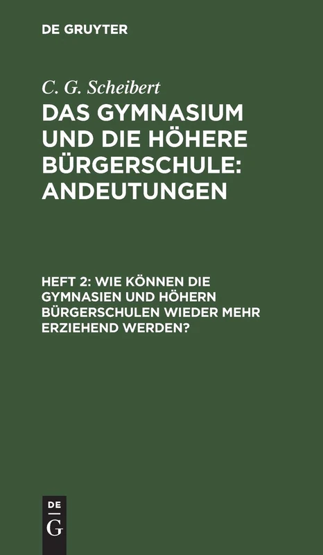 Wie können die Gymnasien und höhern Bürgerschulen wieder mehr erziehend werden?: Aus Das Gymnasium Und Die Höhere Bürgerschule; Andeutungen, H. 2