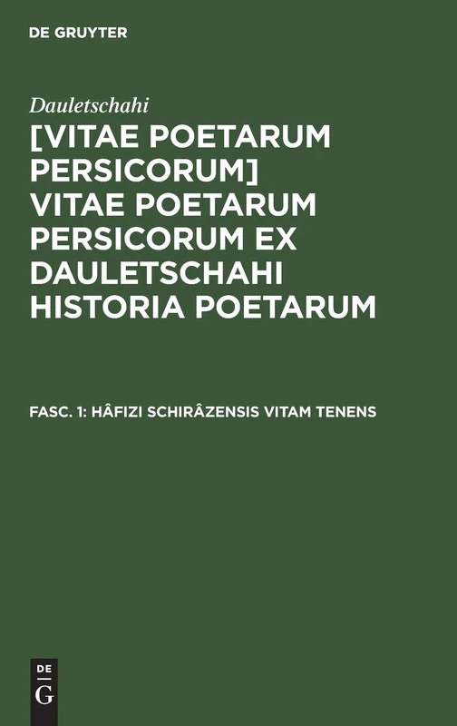 Hâfizi Schirâzensis vitam tenens: Aus Vitae Poetarum Persicorum Ex Dauletschahi Historia Poetarum Excerptae Ad Fidem Codd. Mss. Persice Edidit Latine ... Instruxit Joannes Augustus Vullers: 1