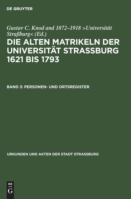 Personen- Und Ortsregister: Aus Die Alten Matrikeln Der Universität Strassburg 1621 Bis 1793: 3 (Urkunden Und Akten Der Stadt Strassburg/ Abt. 3)